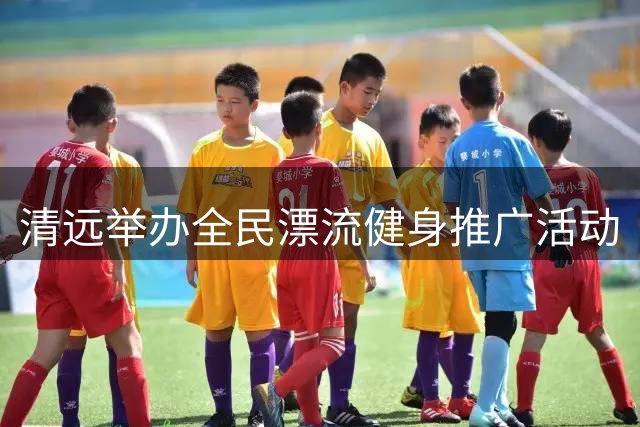 清远举办全民漂流健身推广活动